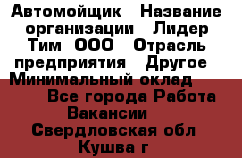 Автомойщик › Название организации ­ Лидер Тим, ООО › Отрасль предприятия ­ Другое › Минимальный оклад ­ 19 000 - Все города Работа » Вакансии   . Свердловская обл.,Кушва г.